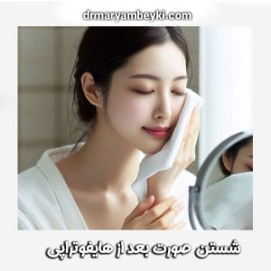 شستن صورت بعد از هایفوتراپی دکتر مریم بیکی بهترین دکتر زیبایی در اراک